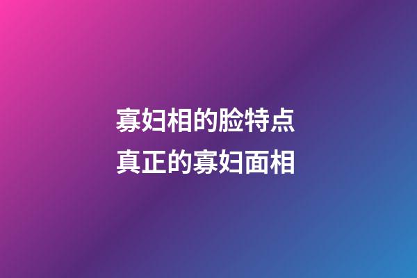 寡妇相的脸特点 真正的寡妇面相